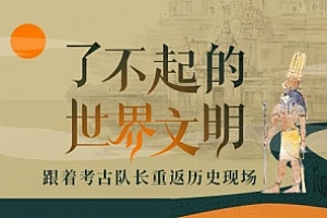 《了不起的世界文明-跟着考古队长重返历史现场》音频合集百度云网盘下载(完整版/带课件)[MP3/PDF/834.25MB]