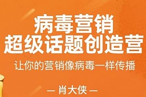 肖大侠《病毒营销·超级话题创造营》课程百度云网盘下载[视频MP4/695.88MB]