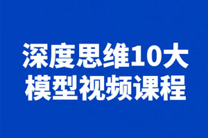 深度思维10大模型视频课程百度云网盘下载